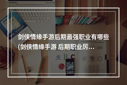 剑侠情缘手游后期最强职业有哪些(剑侠情缘手游 后期职业厉害吗)