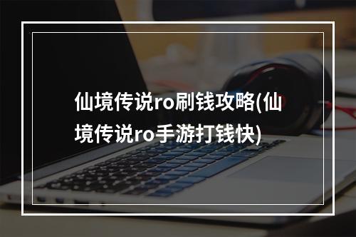 仙境传说ro刷钱攻略(仙境传说ro手游打钱快)