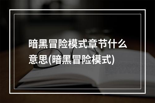 暗黑冒险模式章节什么意思(暗黑冒险模式)