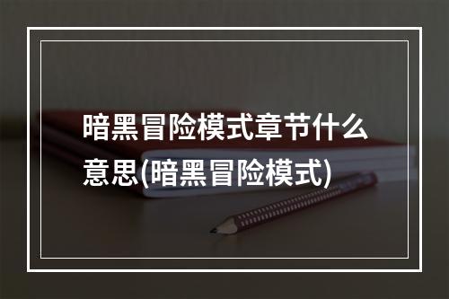 暗黑冒险模式章节什么意思(暗黑冒险模式)