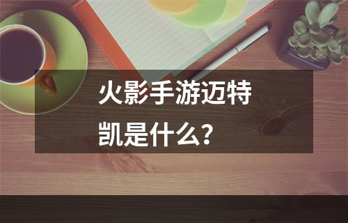 火影手游迈特凯是什么？