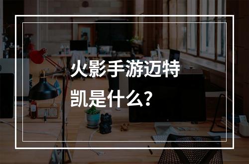 火影手游迈特凯是什么？