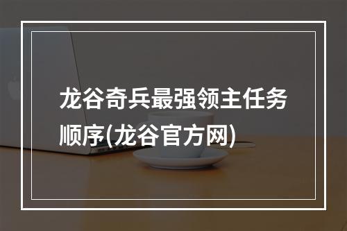 龙谷奇兵最强领主任务顺序(龙谷官方网)