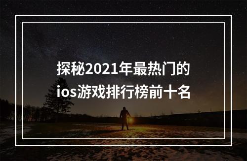 探秘2021年最热门的ios游戏排行榜前十名