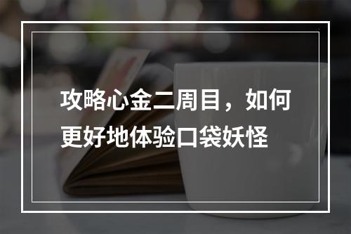 攻略心金二周目，如何更好地体验口袋妖怪