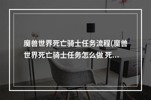 魔兽世界死亡骑士任务流程(魔兽世界死亡骑士任务怎么做 死亡骑士任务完成攻略  )