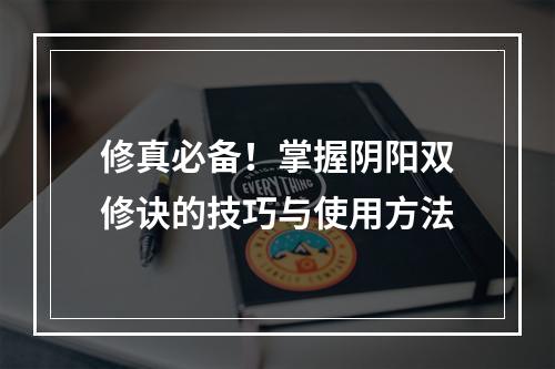 修真必备！掌握阴阳双修诀的技巧与使用方法