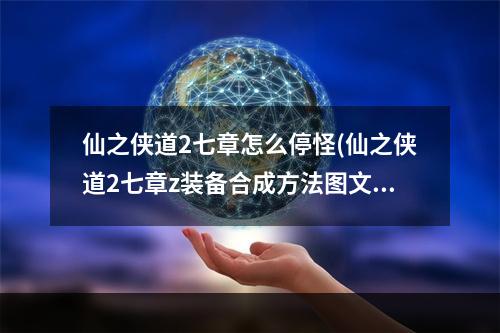 仙之侠道2七章怎么停怪(仙之侠道2七章z装备合成方法图文介绍 )