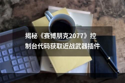 揭秘《赛博朋克2077》控制台代码获取近战武器插件