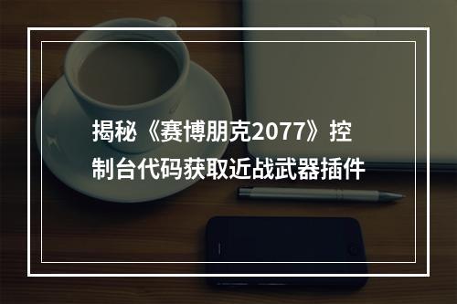 揭秘《赛博朋克2077》控制台代码获取近战武器插件