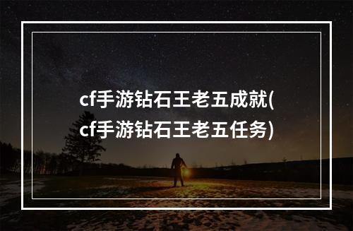 cf手游钻石王老五成就(cf手游钻石王老五任务)