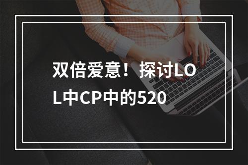 双倍爱意！探讨LOL中CP中的520