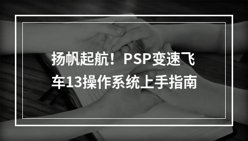 扬帆起航！PSP变速飞车13操作系统上手指南