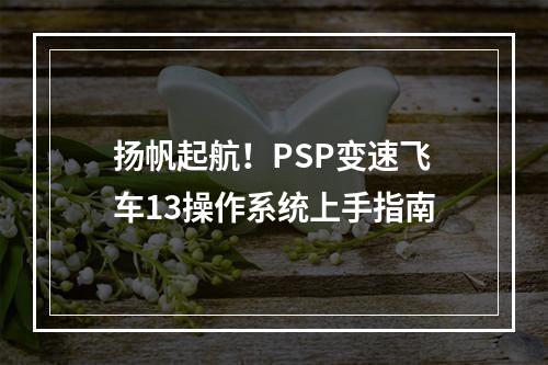 扬帆起航！PSP变速飞车13操作系统上手指南