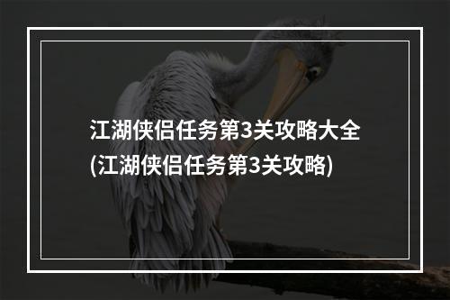 江湖侠侣任务第3关攻略大全(江湖侠侣任务第3关攻略)