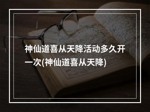 神仙道喜从天降活动多久开一次(神仙道喜从天降)