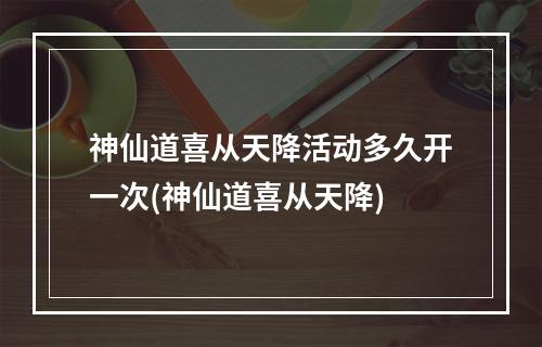 神仙道喜从天降活动多久开一次(神仙道喜从天降)