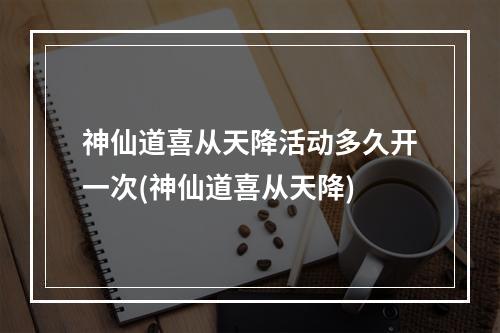 神仙道喜从天降活动多久开一次(神仙道喜从天降)