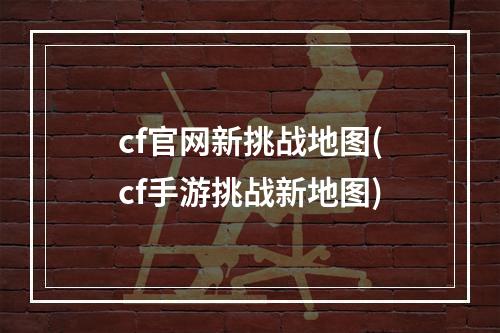 cf官网新挑战地图(cf手游挑战新地图)