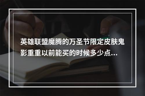 英雄联盟魔腾的万圣节限定皮肤鬼影重重以前能买的时候多少点券？(英雄联盟万圣节皮肤)