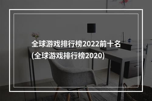 全球游戏排行榜2022前十名(全球游戏排行榜2020)