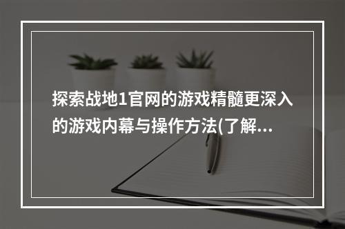 探索战地1官网的游戏精髓更深入的游戏内幕与操作方法(了解战场、掌握战术)