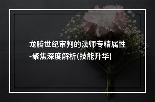 龙腾世纪审判的法师专精属性-聚焦深度解析(技能升华)