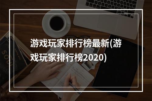 游戏玩家排行榜最新(游戏玩家排行榜2020)