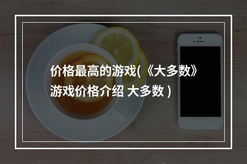 价格最高的游戏(《大多数》游戏价格介绍 大多数 )