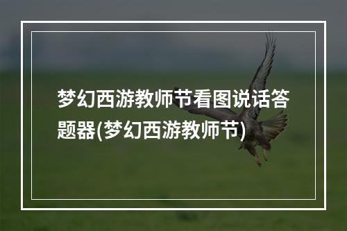 梦幻西游教师节看图说话答题器(梦幻西游教师节)