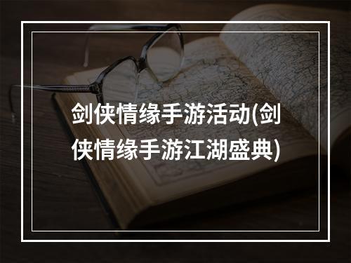 剑侠情缘手游活动(剑侠情缘手游江湖盛典)