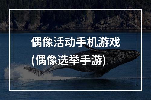 偶像活动手机游戏(偶像选举手游)