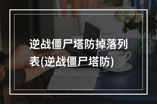 逆战僵尸塔防掉落列表(逆战僵尸塔防)