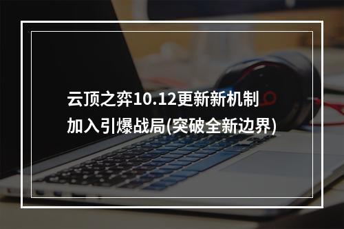 云顶之弈10.12更新新机制加入引爆战局(突破全新边界)