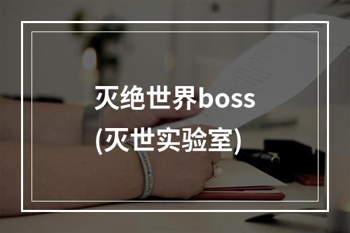 灭绝世界boss(灭世实验室)