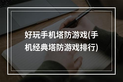 好玩手机塔防游戏(手机经典塔防游戏排行)