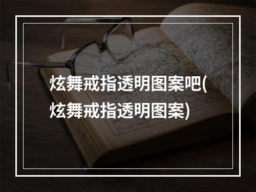 炫舞戒指透明图案吧(炫舞戒指透明图案)