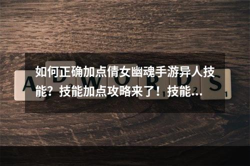 如何正确加点倩女幽魂手游异人技能？技能加点攻略来了！技能怎么点 倩女幽魂手游异人技能加点介绍