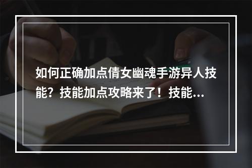 如何正确加点倩女幽魂手游异人技能？技能加点攻略来了！技能怎么点 倩女幽魂手游异人技能加点介绍