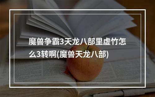 魔兽争霸3天龙八部里虚竹怎么3转啊(魔兽天龙八部)