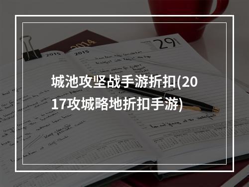 城池攻坚战手游折扣(2017攻城略地折扣手游)