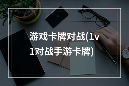 游戏卡牌对战(1v1对战手游卡牌)