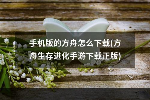 手机版的方舟怎么下载(方舟生存进化手游下载正版)