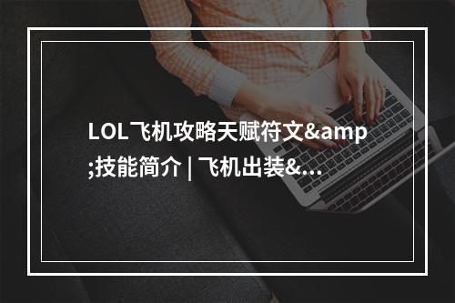 LOL飞机攻略天赋符文&技能简介 | 飞机出装&对线策略