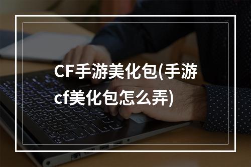 CF手游美化包(手游cf美化包怎么弄)