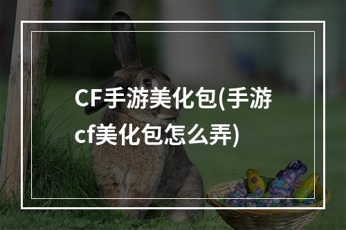 CF手游美化包(手游cf美化包怎么弄)