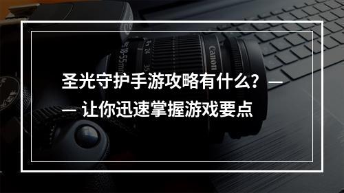 圣光守护手游攻略有什么？—— 让你迅速掌握游戏要点