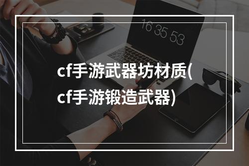 cf手游武器坊材质(cf手游锻造武器)