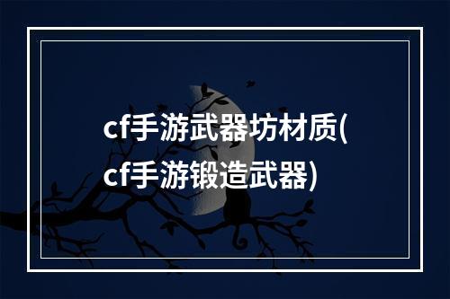 cf手游武器坊材质(cf手游锻造武器)