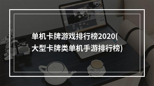 单机卡牌游戏排行榜2020(大型卡牌类单机手游排行榜)